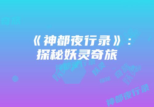 《神都夜行录》：探秘妖灵奇旅