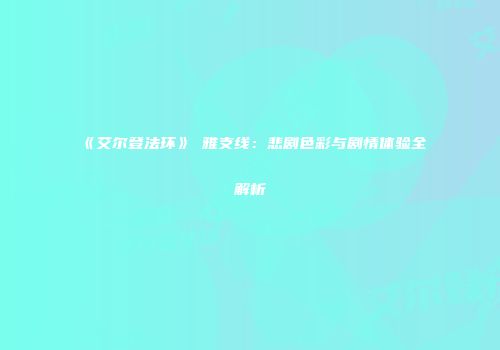 《艾尔登法环》菈雅支线：悲剧色彩与剧情体验全解析