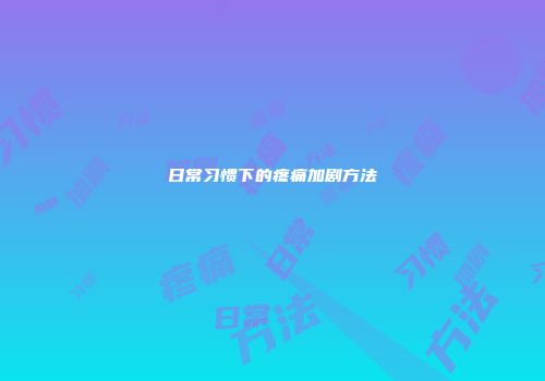 日常习惯下的疼痛加剧方法