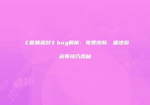 《香肠派对》bug解析：免费皮肤、遁地游泳等技巧揭秘
