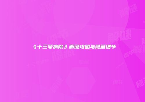 《十三号病院》解谜攻略与隐藏细节