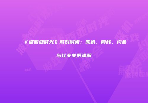 《波西亚时光》游戏解析：联机、离线、约会与社交关系详解