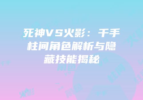 死神VS火影：千手柱间角色解析与隐藏技能揭秘