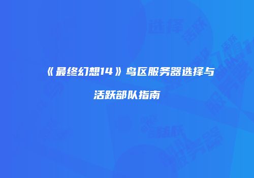 《最终幻想14》鸟区服务器选择与活跃部队指南