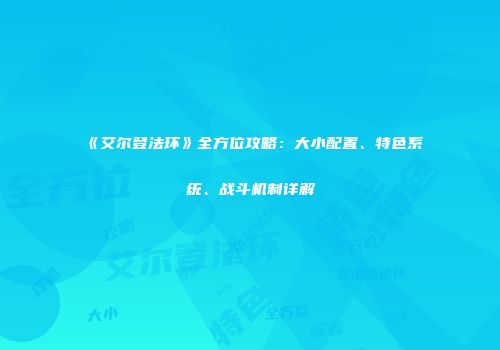 《艾尔登法环》全方位攻略：大小配置、特色系统、战斗机制详解