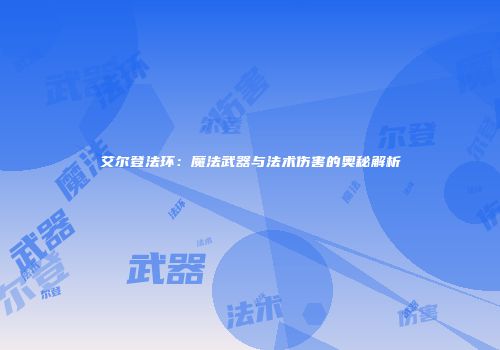 艾尔登法环：魔法武器与法术伤害的奥秘解析