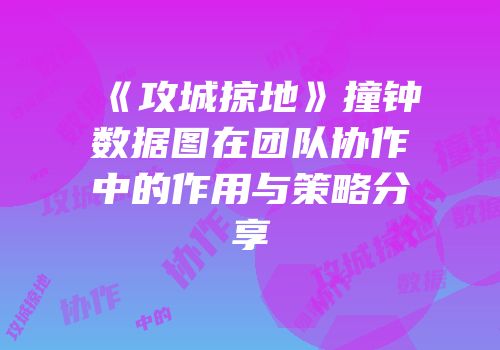 《攻城掠地》撞钟数据图在团队协作中的作用与策略分享
