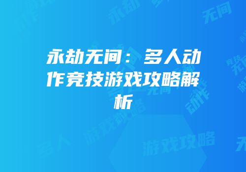 永劫无间：多人动作竞技游戏攻略解析