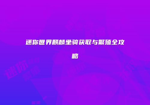 迷你世界麒麟坐骑获取与繁殖全攻略