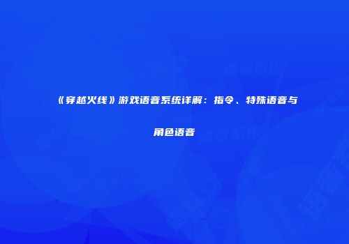 《穿越火线》游戏语音系统详解：指令、特殊语音与角色语音