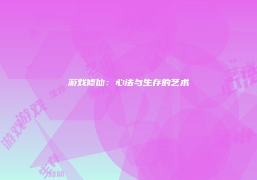 游戏修仙：心法与生存的艺术