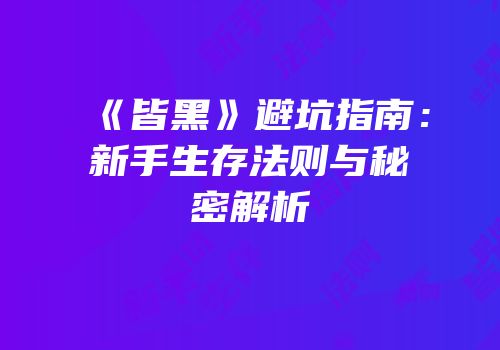 《皆黑》避坑指南：新手生存法则与秘密解析