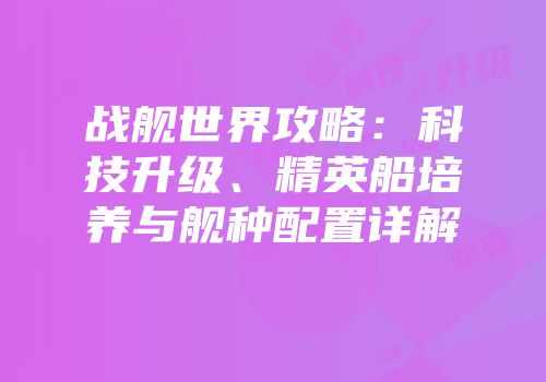 战舰世界攻略：科技升级、精英船培养与舰种配置详解