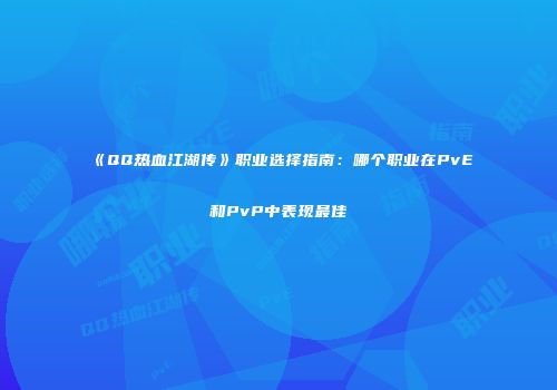 《QQ热血江湖传》职业选择指南：哪个职业在PvE和PvP中表现最佳