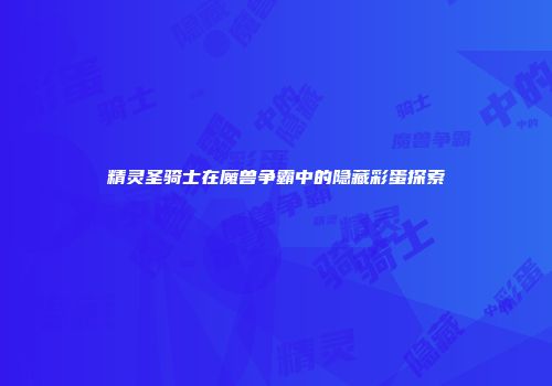 精灵圣骑士在魔兽争霸中的隐藏彩蛋探索