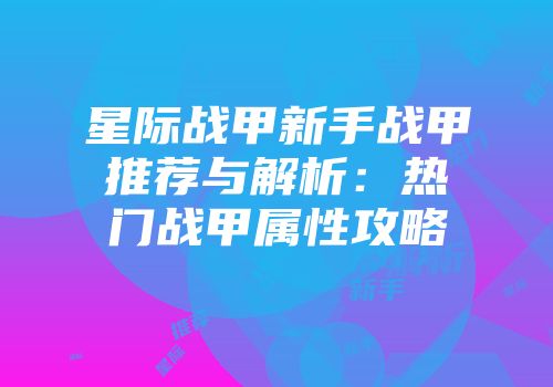 星际战甲新手战甲推荐与解析：热门战甲属性攻略