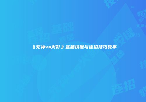 《死神vs火影》基础按键与连招技巧教学