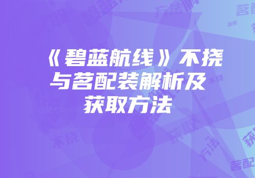 《碧蓝航线》不挠与茗配装解析及获取方法