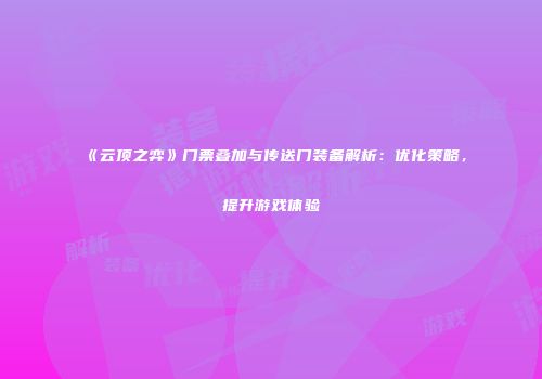 《云顶之弈》门票叠加与传送门装备解析：优化策略，提升游戏体验
