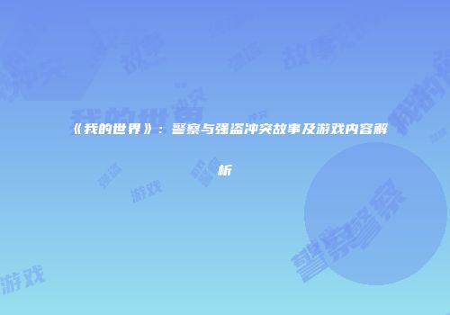 《我的世界》：警察与强盗冲突故事及游戏内容解析