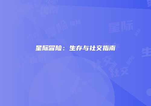 星际冒险：生存与社交指南