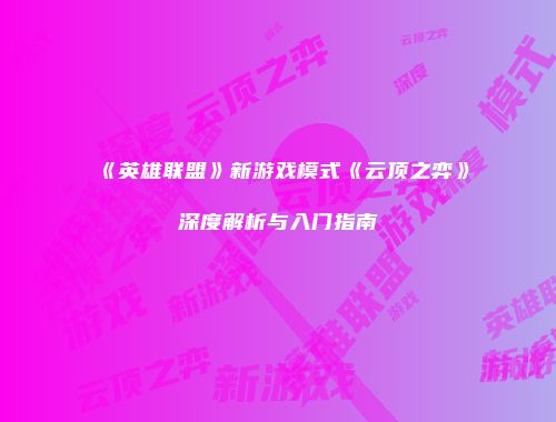 《英雄联盟》新游戏模式《云顶之弈》深度解析与入门指南