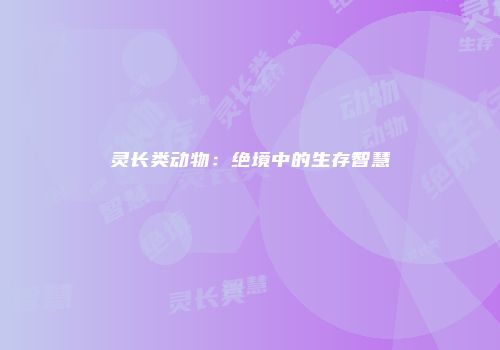 灵长类动物：绝境中的生存智慧