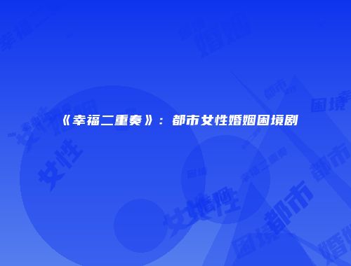 《幸福二重奏》:都市女性婚姻困境剧