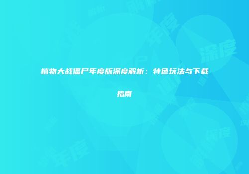 植物大战僵尸年度版深度解析：特色玩法与下载指南