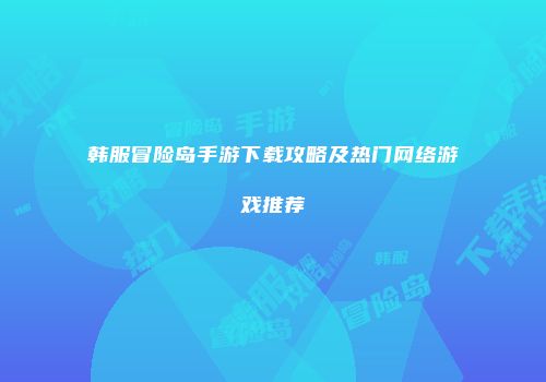 韩服冒险岛手游下载攻略及热门网络游戏推荐