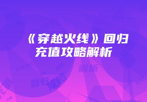 《穿越火线》回归充值攻略解析