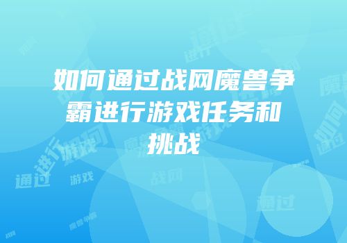 如何通过战网魔兽争霸进行游戏任务和挑战