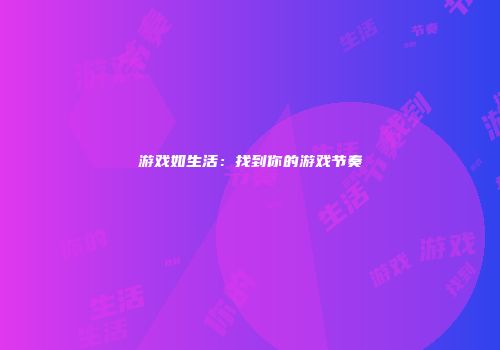 游戏如生活：找到你的游戏节奏