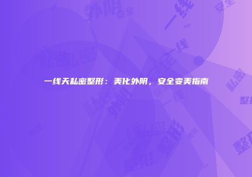 一线天私密整形：美化外阴，安全变美指南