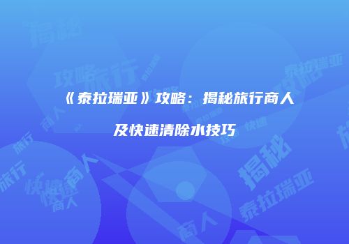 《泰拉瑞亚》攻略：揭秘旅行商人及快速清除水技巧