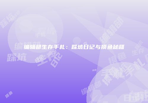 编辑部生存手札：踩坑日记与摸鱼秘籍