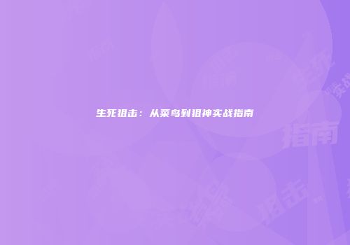 生死狙击：从菜鸟到狙神实战指南