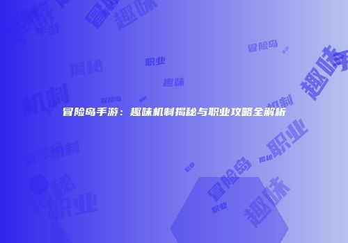 冒险岛手游：趣味机制揭秘与职业攻略全解析