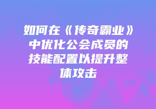 如何在《传奇霸业》中优化公会成员的技能配置以提升整体攻击