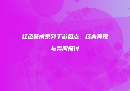 红色警戒系列手游盘点：经典再现与异同探讨
