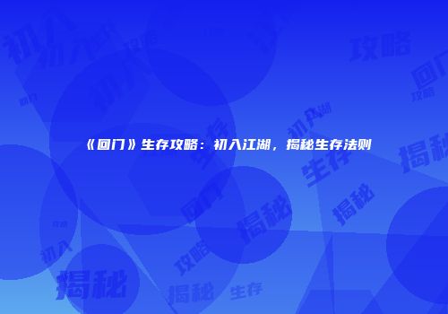 《回门》生存攻略：初入江湖，揭秘生存法则