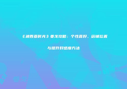 《波西亚时光》姜戈攻略：个性喜好、店铺位置与提升好感度方法