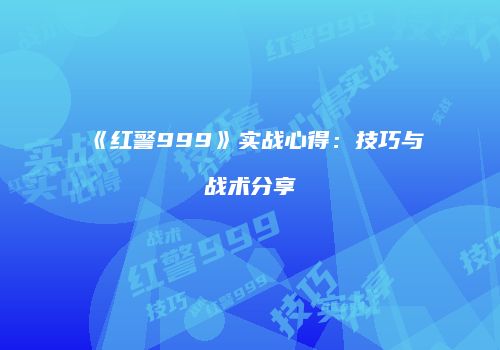 《红警999》实战心得:技巧与战术分享