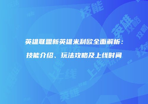 英雄联盟新英雄米利欧全面解析：技能介绍、玩法攻略及上线时间