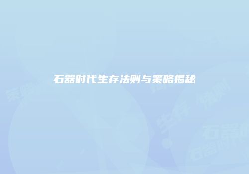 石器时代生存法则与策略揭秘