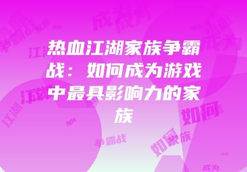 热血江湖家族争霸战：如何成为游戏中最具影响力的家族