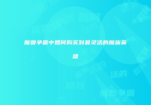 魔兽争霸中如何购买到最灵活的魔族英雄
