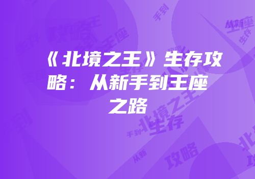 《北境之王》生存攻略：从新手到王座之路