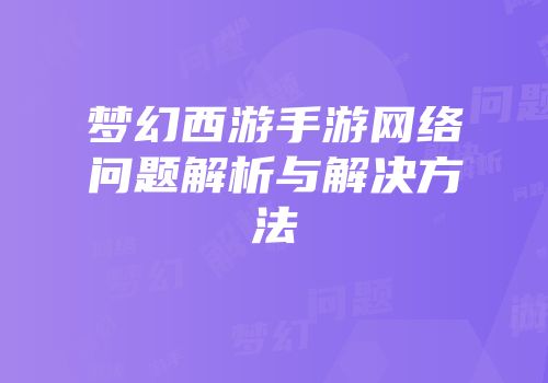 梦幻西游手游网络问题解析与解决方法