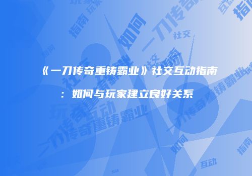 《一刀传奇重铸霸业》社交互动指南：如何与玩家建立良好关系